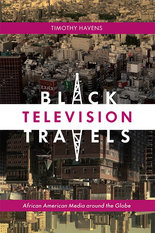 Black Television Travels: African American Media Around the Globe (2013) by Timothy Havens
