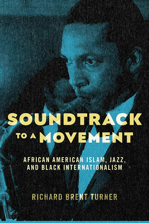 Soundtrack to a Movement: African American Islam, Jazz, and Black Internationalism, by Richard Bren Turner (2021)